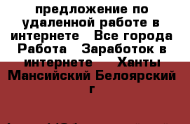 предложение по удаленной работе в интернете - Все города Работа » Заработок в интернете   . Ханты-Мансийский,Белоярский г.